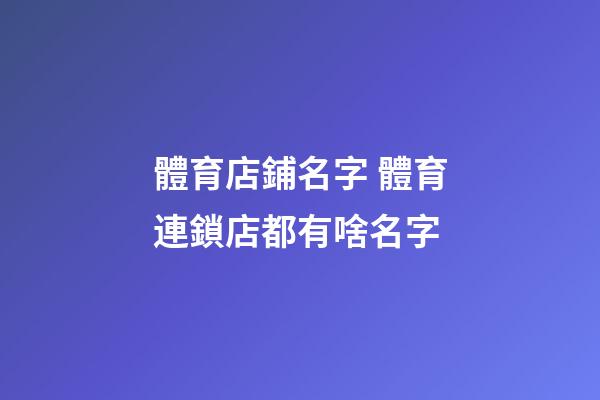 體育店鋪名字 體育連鎖店都有啥名字
